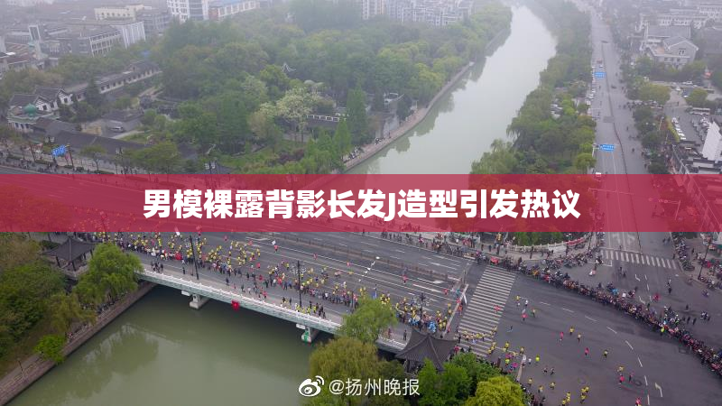 男模裸露背影长发J造型引发热议