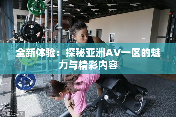全新体验：探秘亚洲AV一区的魅力与精彩内容