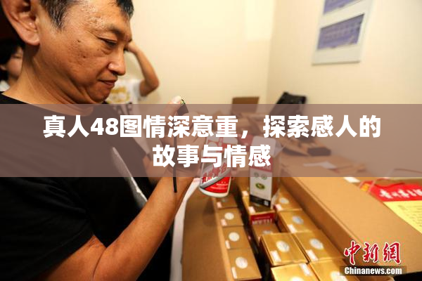 真人48图情深意重，探索感人的故事与情感