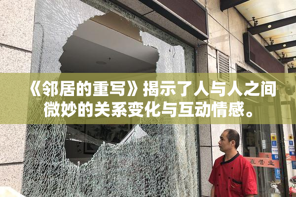 《邻居的重写》揭示了人与人之间微妙的关系变化与互动情感。