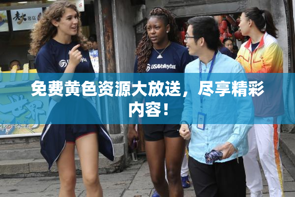 免费黄色资源大放送，尽享精彩内容！