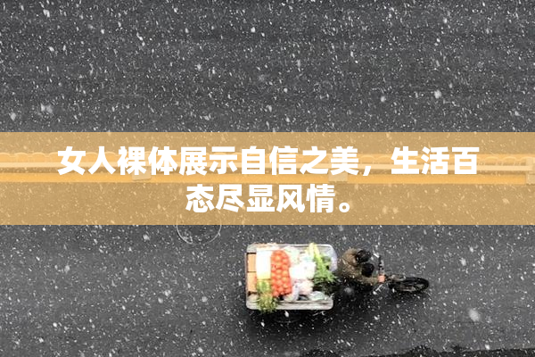 女人裸体展示自信之美，生活百态尽显风情。