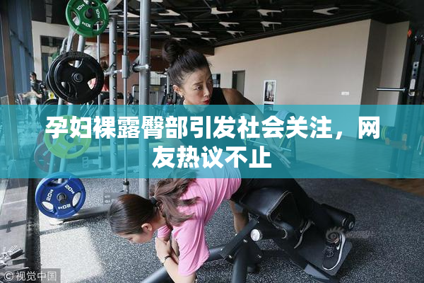 孕妇裸露臀部引发社会关注，网友热议不止