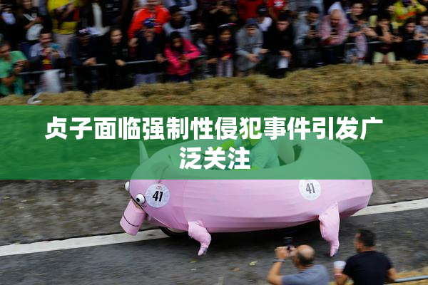 贞子面临强制性侵犯事件引发广泛关注