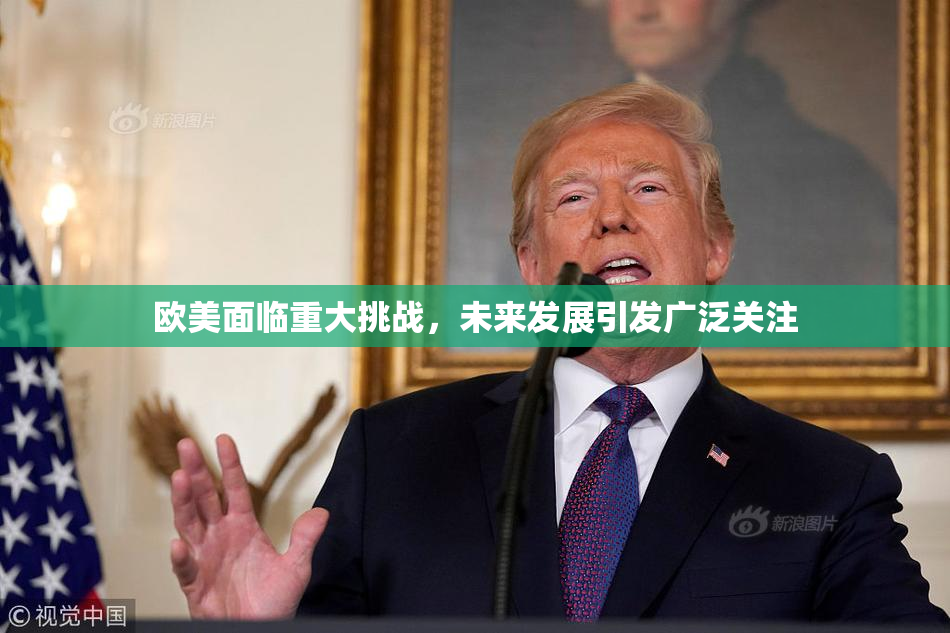 欧美面临重大挑战，未来发展引发广泛关注