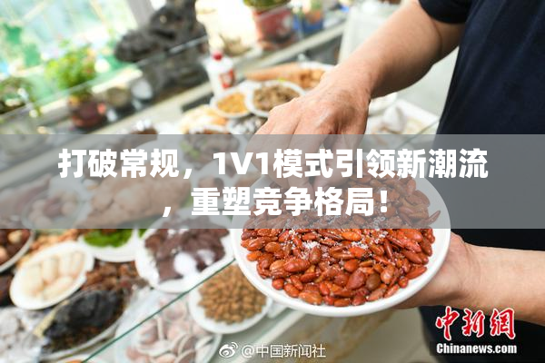 打破常规，1V1模式引领新潮流，重塑竞争格局！