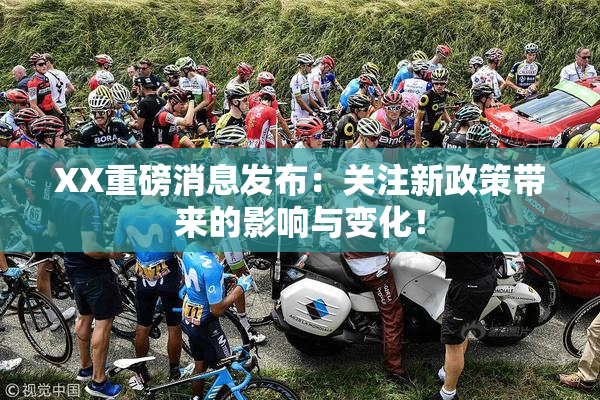 XX重磅消息发布：关注新政策带来的影响与变化！