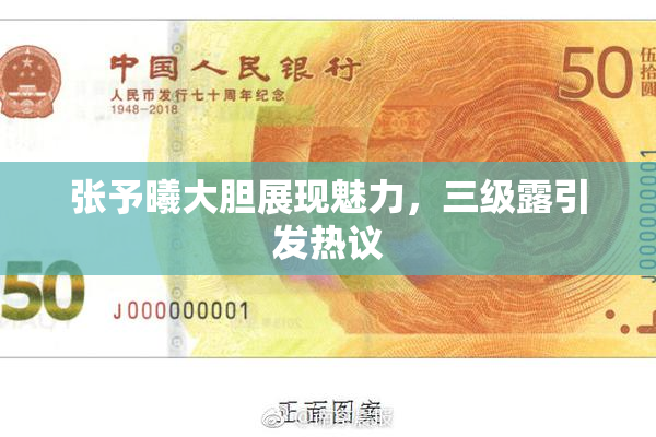 张予曦大胆展现魅力，三级露引发热议