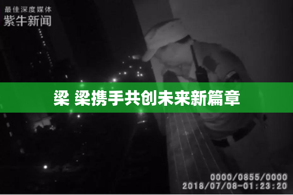 梁 梁携手共创未来新篇章