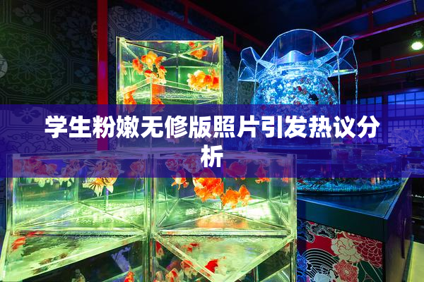 学生粉嫩无修版照片引发热议分析