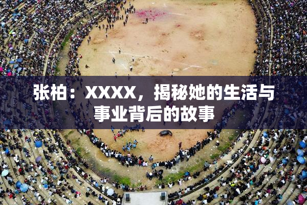 张柏：XXXX，揭秘她的生活与事业背后的故事