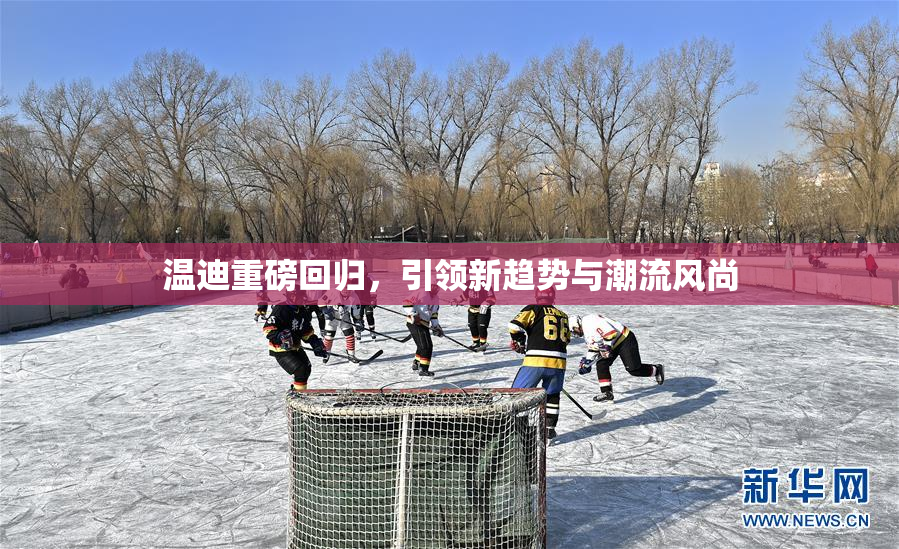 温迪重磅回归，引领新趋势与潮流风尚