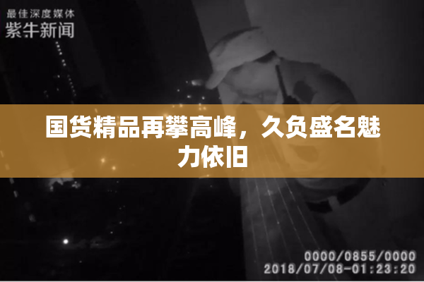 国货精品再攀高峰，久负盛名魅力依旧