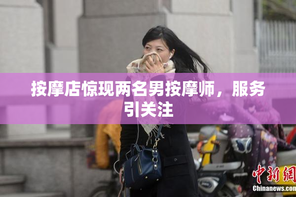 按摩店惊现两名男按摩师，服务引关注