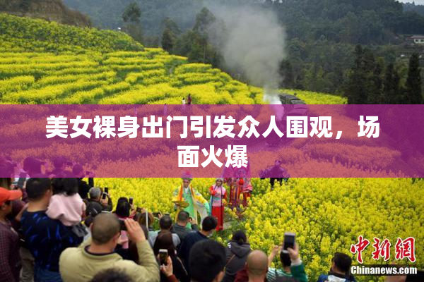 美女裸身出门引发众人围观，场面火爆