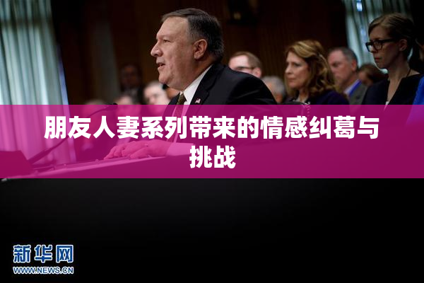 朋友人妻系列带来的情感纠葛与挑战