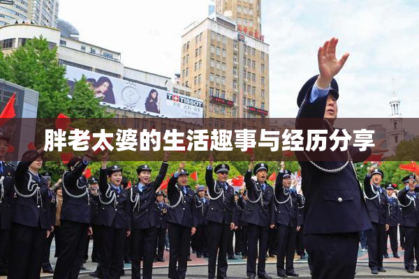 胖老太婆的生活趣事与经历分享