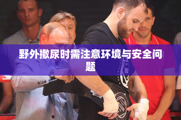 野外撒尿时需注意环境与安全问题