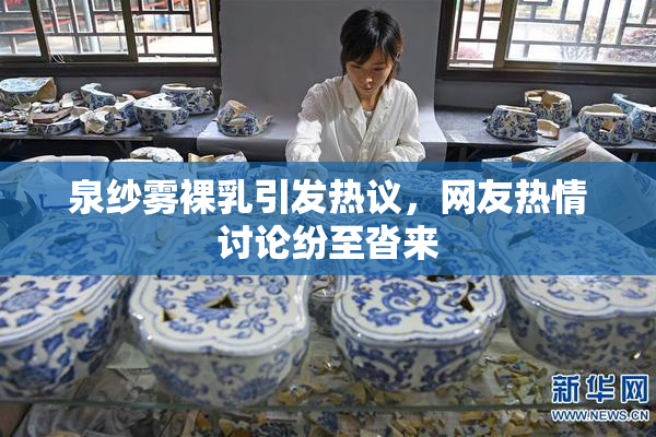 泉纱雾裸乳引发热议，网友热情讨论纷至沓来