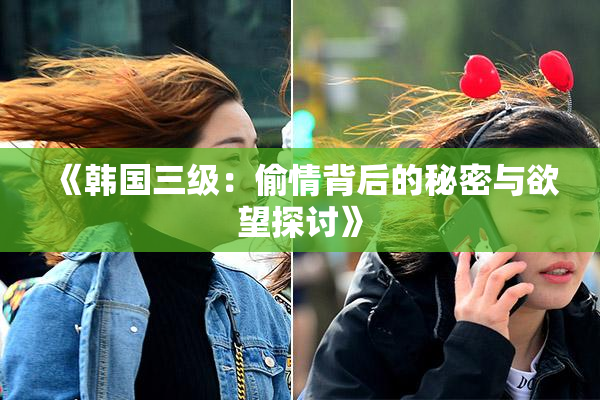 《韩国三级：偷情背后的秘密与欲望探讨》