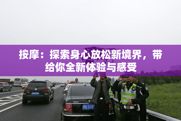 按摩：探索身心放松新境界，带给你全新体验与感受