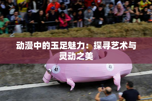 动漫中的玉足魅力：探寻艺术与灵动之美