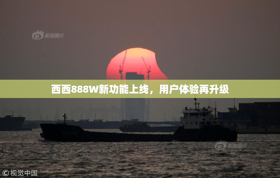 西西888W新功能上线，用户体验再升级