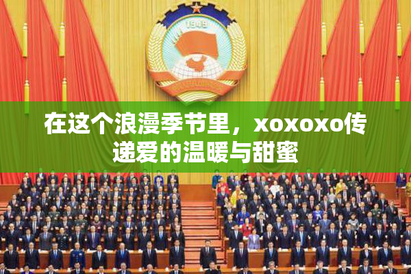 在这个浪漫季节里，xoxoxo传递爱的温暖与甜蜜