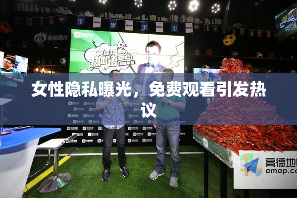女性隐私曝光，免费观看引发热议