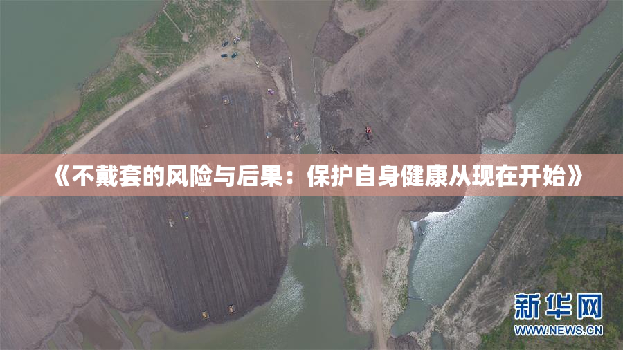 《不戴套的风险与后果：保护自身健康从现在开始》