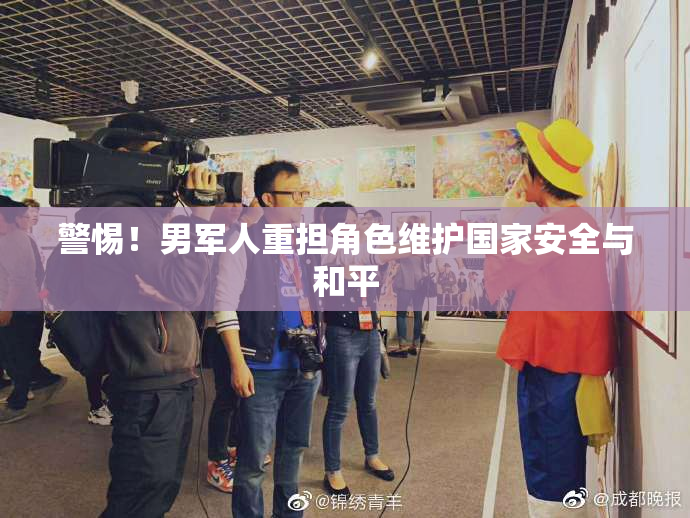 警惕！男军人重担角色维护国家安全与和平