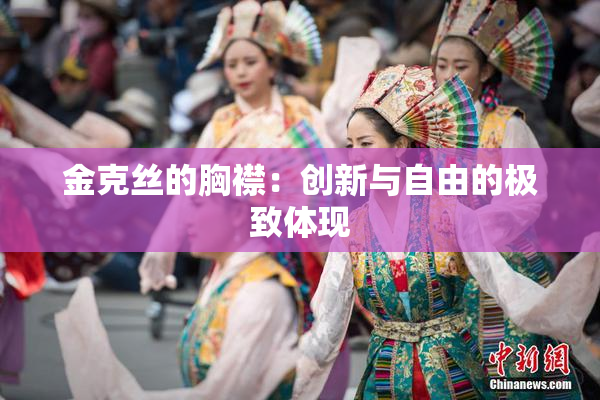 金克丝的胸襟：创新与自由的极致体现