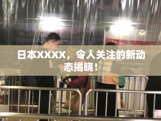 日本XXXX，令人关注的新动态揭晓！