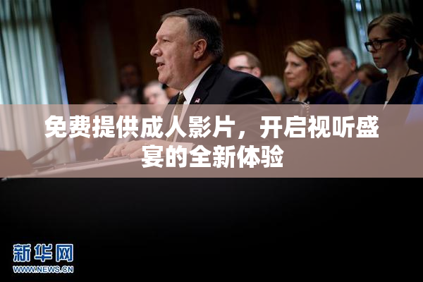 免费提供成人影片，开启视听盛宴的全新体验