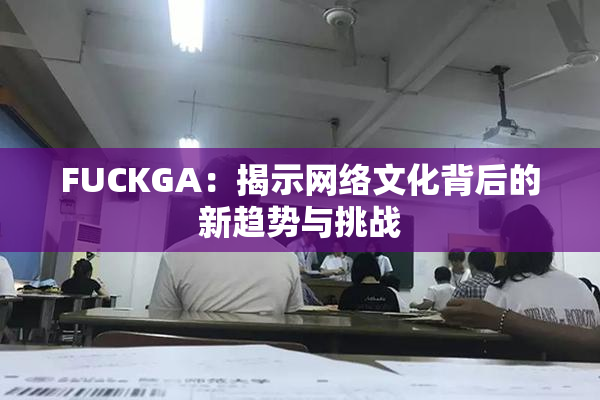 FUCKGA：揭示网络文化背后的新趋势与挑战