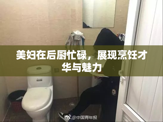 美妇在后厨忙碌，展现烹饪才华与魅力