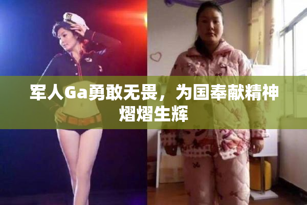 军人Ga勇敢无畏，为国奉献精神熠熠生辉
