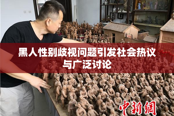 黑人性别歧视问题引发社会热议与广泛讨论