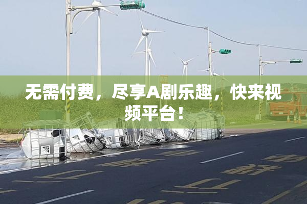 无需付费，尽享A剧乐趣，快来视频平台！