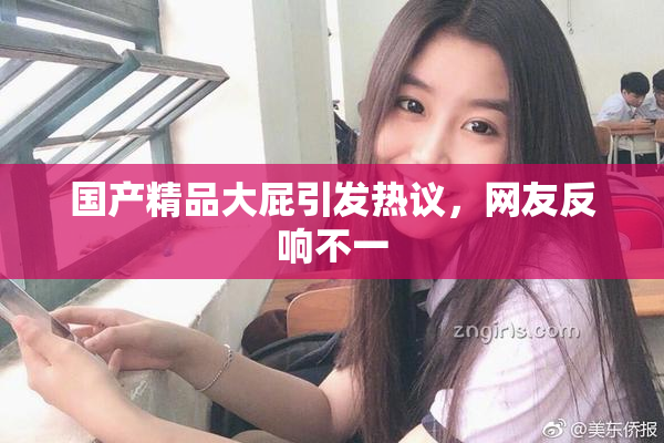 国产精品大屁引发热议，网友反响不一