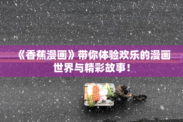 《香蕉漫画》带你体验欢乐的漫画世界与精彩故事！