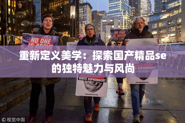 重新定义美学：探索国产精品se的独特魅力与风尚