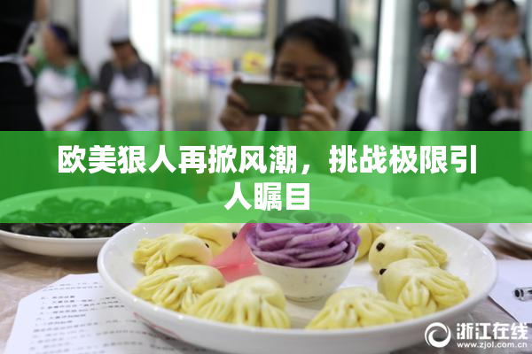 欧美狠人再掀风潮，挑战极限引人瞩目