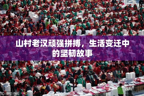 山村老汉顽强拼搏，生活变迁中的坚韧故事