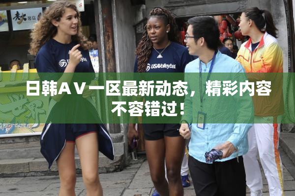 日韩AⅤ一区最新动态，精彩内容不容错过！