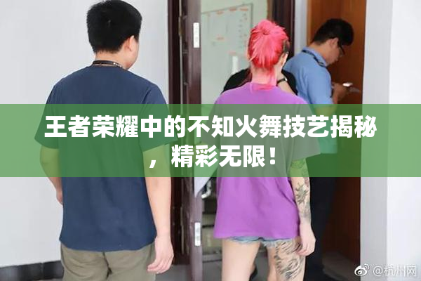 王者荣耀中的不知火舞技艺揭秘，精彩无限！