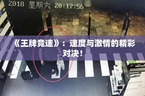 《王牌竞速》：速度与激情的精彩对决！
