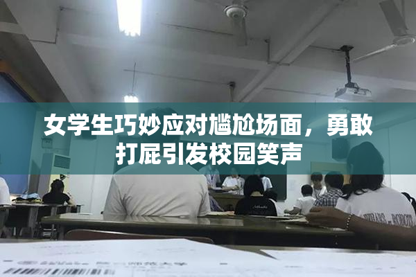 女学生巧妙应对尴尬场面，勇敢打屁引发校园笑声