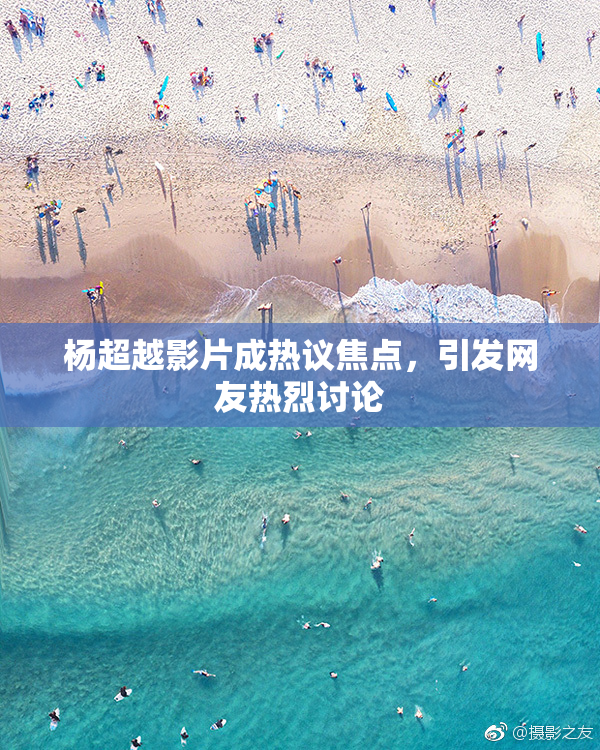 杨超越影片成热议焦点，引发网友热烈讨论