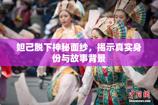 妲己脱下神秘面纱，揭示真实身份与故事背景